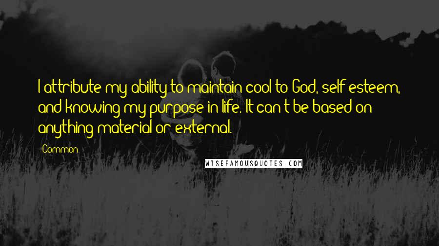 Common Quotes: I attribute my ability to maintain cool to God, self-esteem, and knowing my purpose in life. It can't be based on anything material or external.