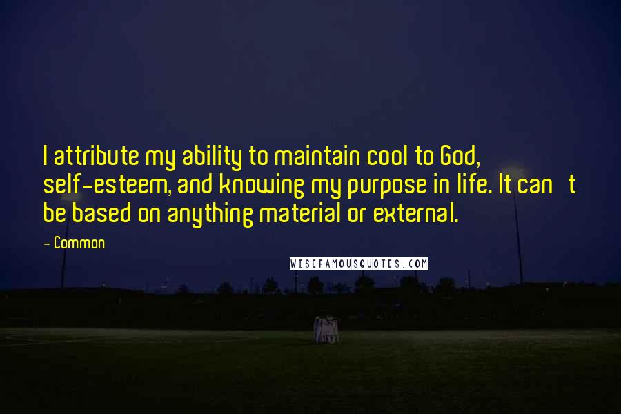 Common Quotes: I attribute my ability to maintain cool to God, self-esteem, and knowing my purpose in life. It can't be based on anything material or external.