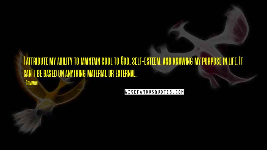 Common Quotes: I attribute my ability to maintain cool to God, self-esteem, and knowing my purpose in life. It can't be based on anything material or external.