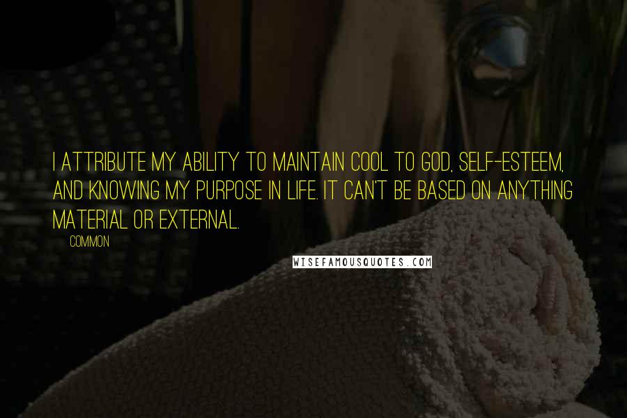 Common Quotes: I attribute my ability to maintain cool to God, self-esteem, and knowing my purpose in life. It can't be based on anything material or external.