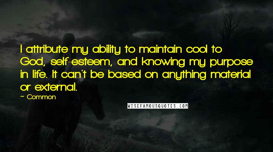 Common Quotes: I attribute my ability to maintain cool to God, self-esteem, and knowing my purpose in life. It can't be based on anything material or external.
