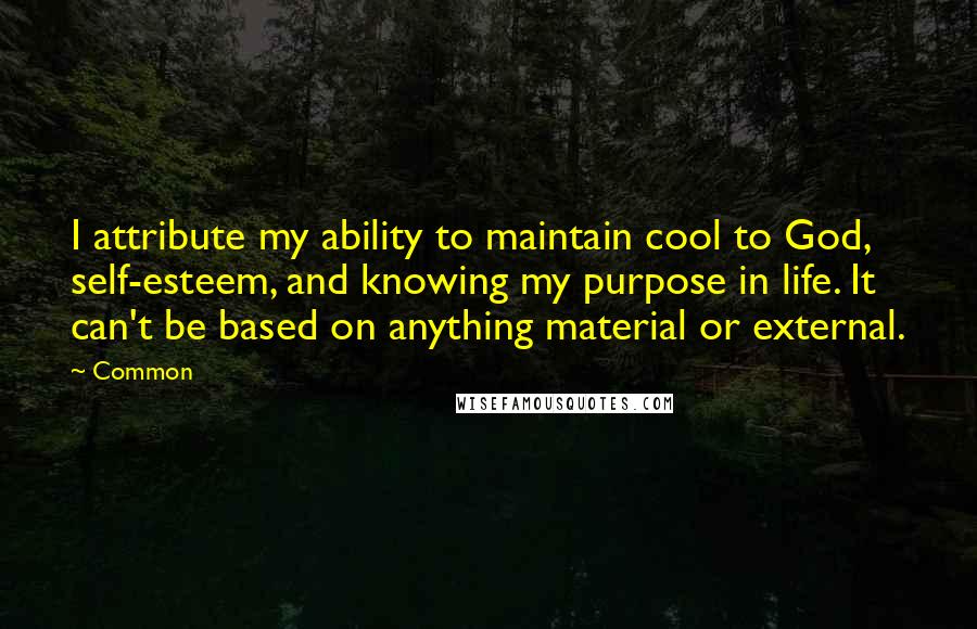 Common Quotes: I attribute my ability to maintain cool to God, self-esteem, and knowing my purpose in life. It can't be based on anything material or external.