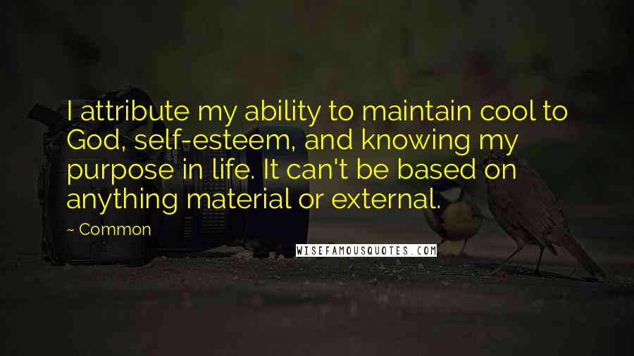 Common Quotes: I attribute my ability to maintain cool to God, self-esteem, and knowing my purpose in life. It can't be based on anything material or external.