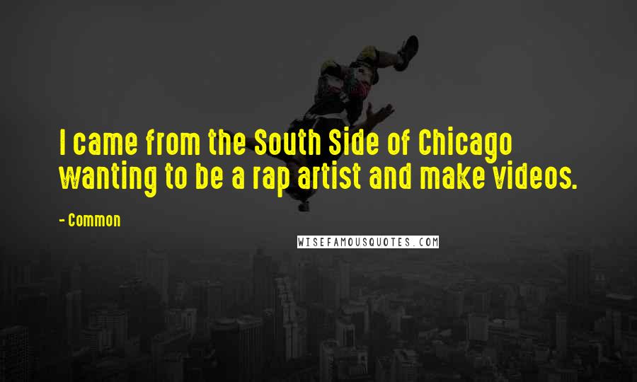 Common Quotes: I came from the South Side of Chicago wanting to be a rap artist and make videos.