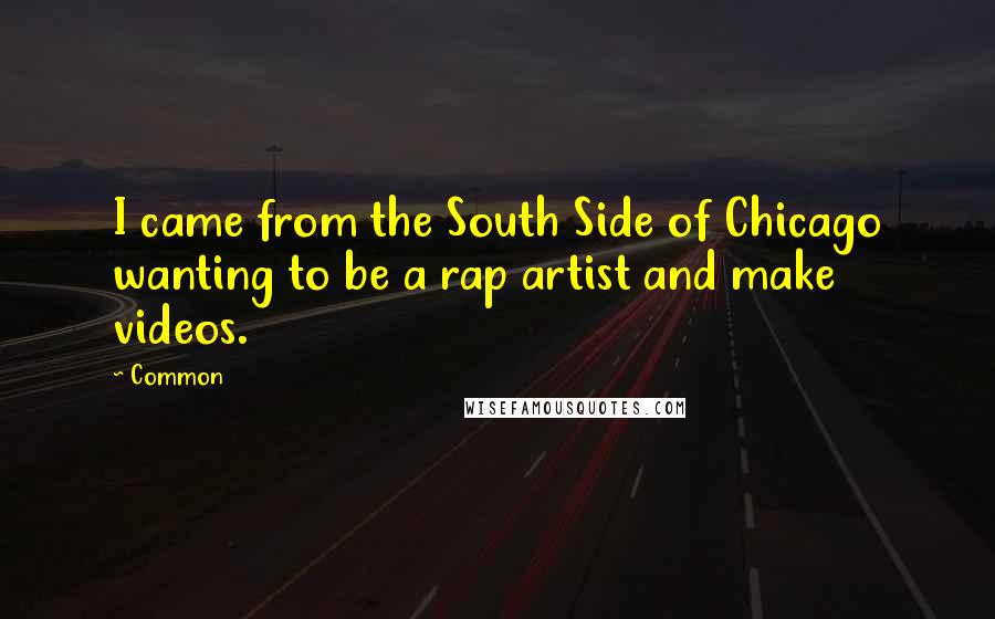 Common Quotes: I came from the South Side of Chicago wanting to be a rap artist and make videos.