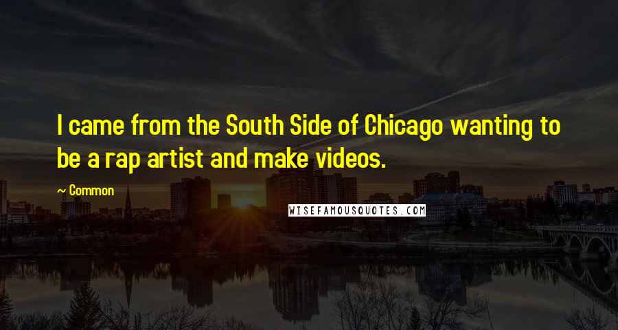 Common Quotes: I came from the South Side of Chicago wanting to be a rap artist and make videos.