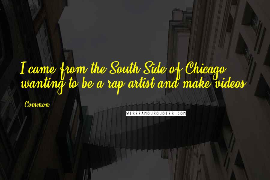 Common Quotes: I came from the South Side of Chicago wanting to be a rap artist and make videos.