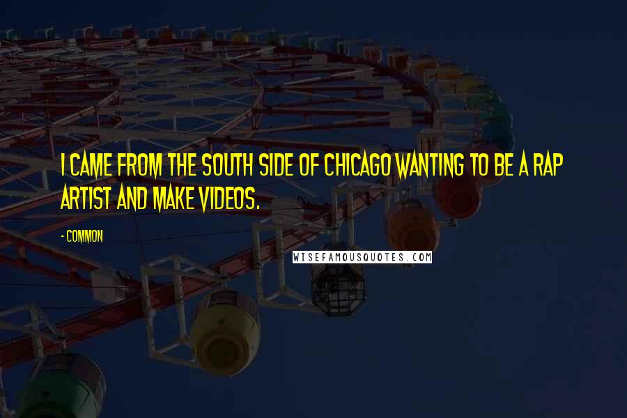 Common Quotes: I came from the South Side of Chicago wanting to be a rap artist and make videos.