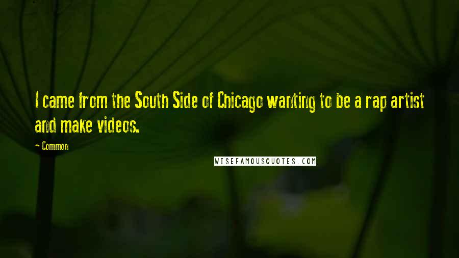 Common Quotes: I came from the South Side of Chicago wanting to be a rap artist and make videos.