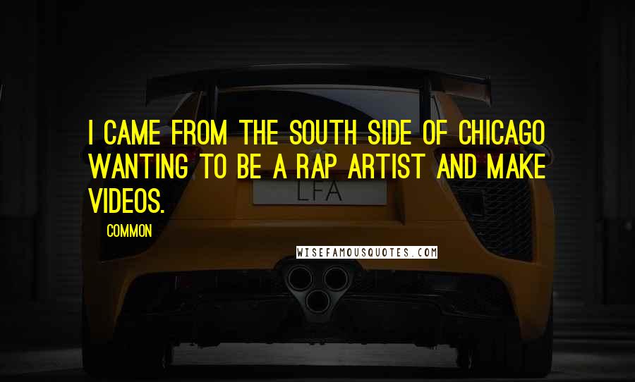 Common Quotes: I came from the South Side of Chicago wanting to be a rap artist and make videos.