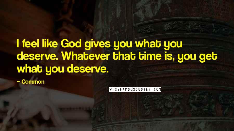 Common Quotes: I feel like God gives you what you deserve. Whatever that time is, you get what you deserve.