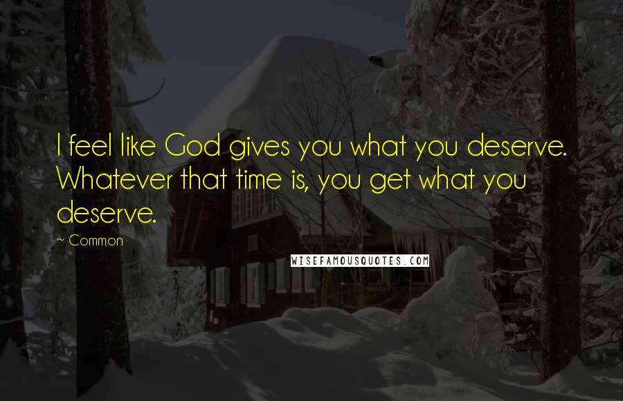 Common Quotes: I feel like God gives you what you deserve. Whatever that time is, you get what you deserve.