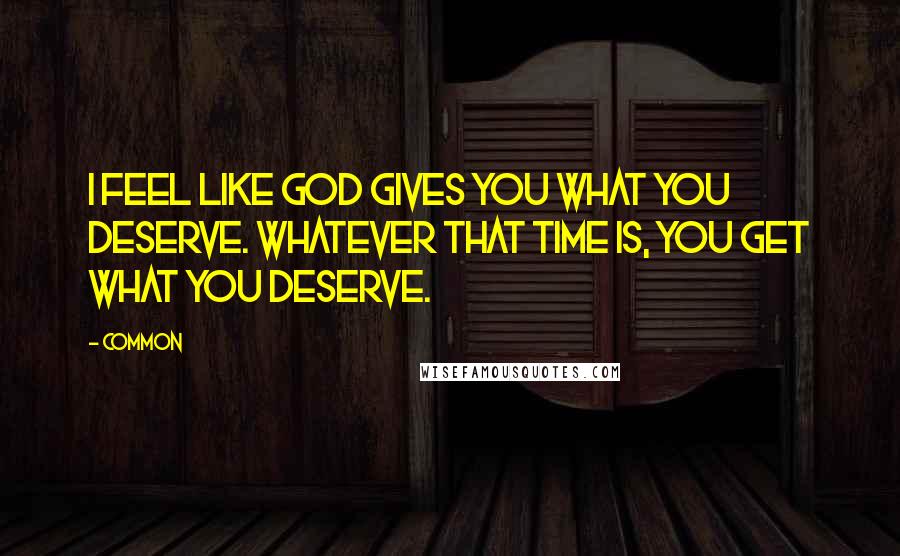 Common Quotes: I feel like God gives you what you deserve. Whatever that time is, you get what you deserve.