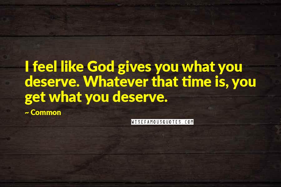 Common Quotes: I feel like God gives you what you deserve. Whatever that time is, you get what you deserve.