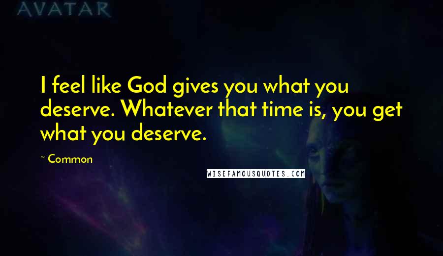 Common Quotes: I feel like God gives you what you deserve. Whatever that time is, you get what you deserve.