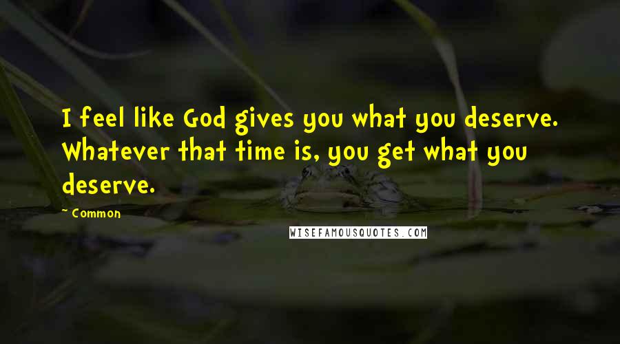 Common Quotes: I feel like God gives you what you deserve. Whatever that time is, you get what you deserve.