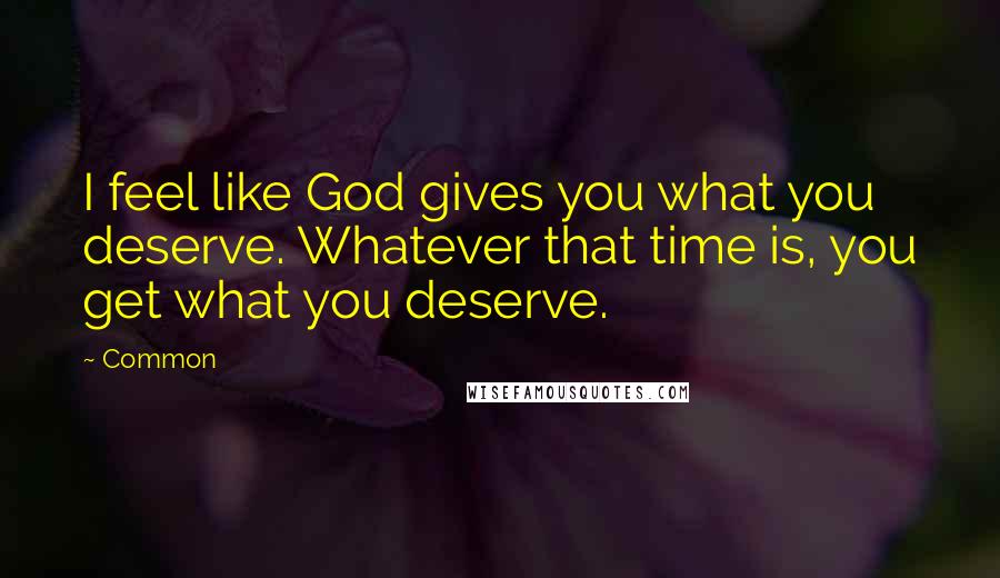 Common Quotes: I feel like God gives you what you deserve. Whatever that time is, you get what you deserve.