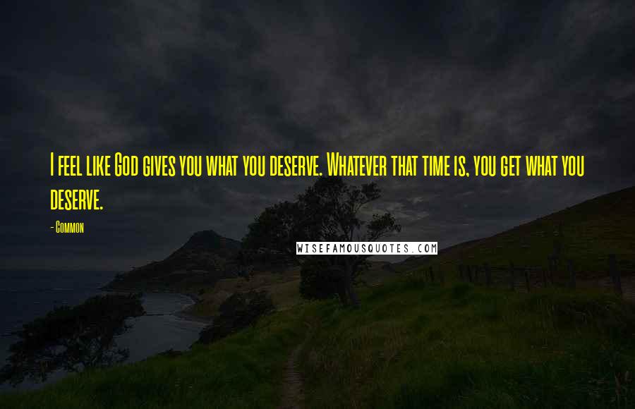 Common Quotes: I feel like God gives you what you deserve. Whatever that time is, you get what you deserve.