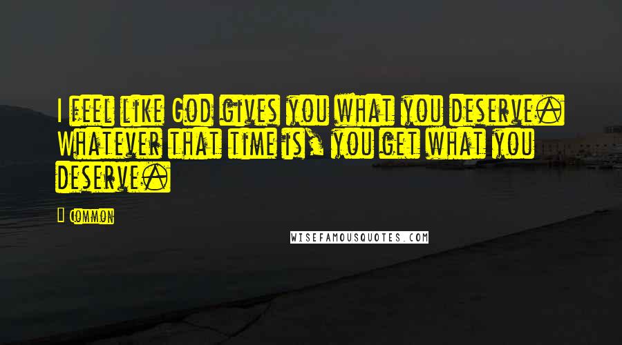 Common Quotes: I feel like God gives you what you deserve. Whatever that time is, you get what you deserve.
