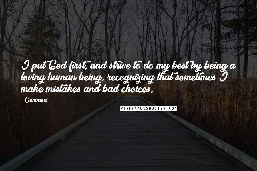 Common Quotes: I put God first, and strive to do my best by being a loving human being, recognizing that sometimes I make mistakes and bad choices.