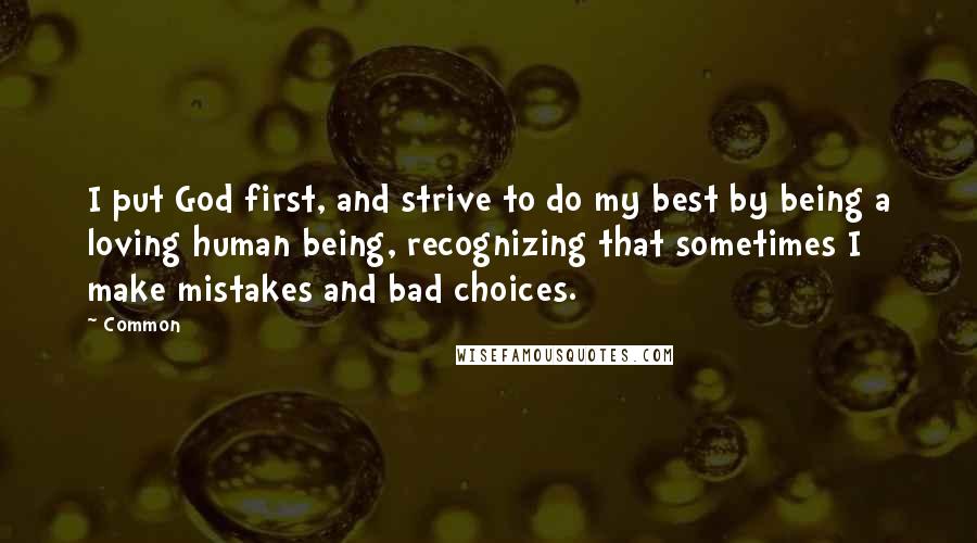 Common Quotes: I put God first, and strive to do my best by being a loving human being, recognizing that sometimes I make mistakes and bad choices.