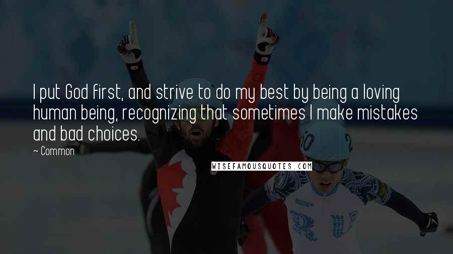 Common Quotes: I put God first, and strive to do my best by being a loving human being, recognizing that sometimes I make mistakes and bad choices.