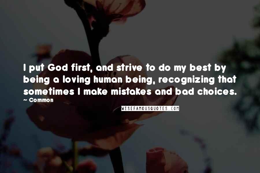 Common Quotes: I put God first, and strive to do my best by being a loving human being, recognizing that sometimes I make mistakes and bad choices.