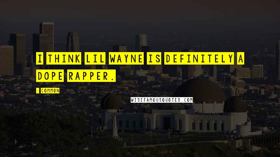 Common Quotes: I think Lil Wayne is definitely a dope rapper.