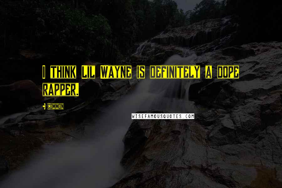 Common Quotes: I think Lil Wayne is definitely a dope rapper.