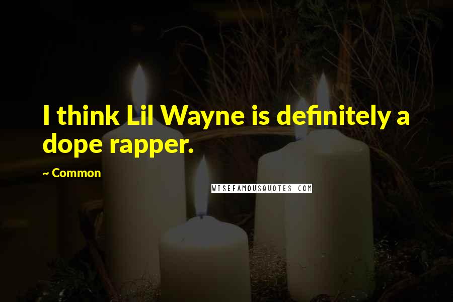 Common Quotes: I think Lil Wayne is definitely a dope rapper.