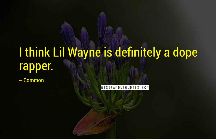 Common Quotes: I think Lil Wayne is definitely a dope rapper.