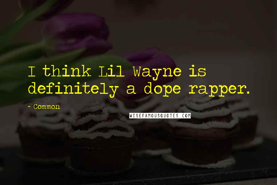 Common Quotes: I think Lil Wayne is definitely a dope rapper.