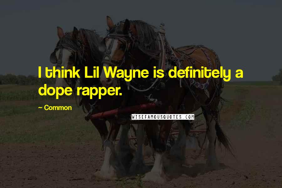 Common Quotes: I think Lil Wayne is definitely a dope rapper.
