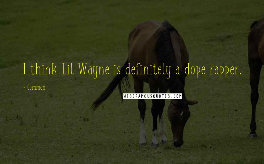 Common Quotes: I think Lil Wayne is definitely a dope rapper.