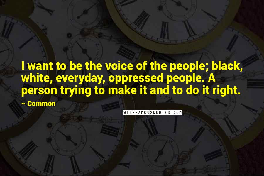 Common Quotes: I want to be the voice of the people; black, white, everyday, oppressed people. A person trying to make it and to do it right.