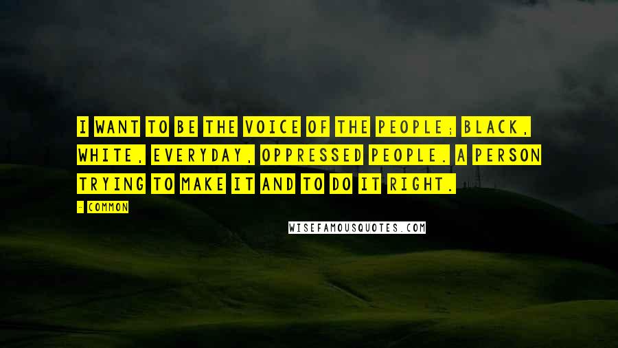 Common Quotes: I want to be the voice of the people; black, white, everyday, oppressed people. A person trying to make it and to do it right.