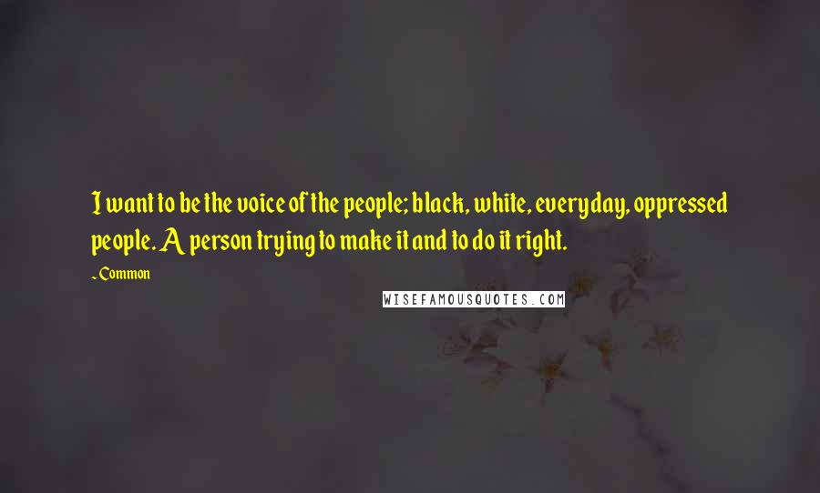 Common Quotes: I want to be the voice of the people; black, white, everyday, oppressed people. A person trying to make it and to do it right.