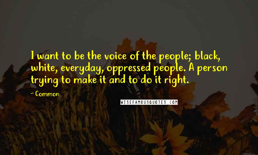 Common Quotes: I want to be the voice of the people; black, white, everyday, oppressed people. A person trying to make it and to do it right.