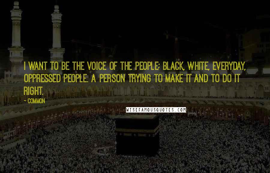 Common Quotes: I want to be the voice of the people; black, white, everyday, oppressed people. A person trying to make it and to do it right.