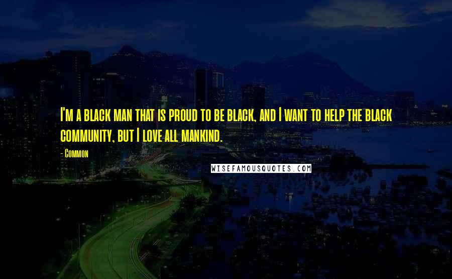 Common Quotes: I'm a black man that is proud to be black, and I want to help the black community, but I love all mankind.