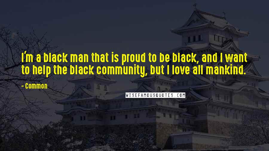 Common Quotes: I'm a black man that is proud to be black, and I want to help the black community, but I love all mankind.