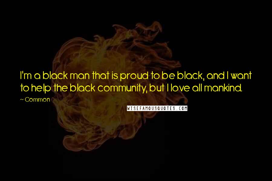 Common Quotes: I'm a black man that is proud to be black, and I want to help the black community, but I love all mankind.
