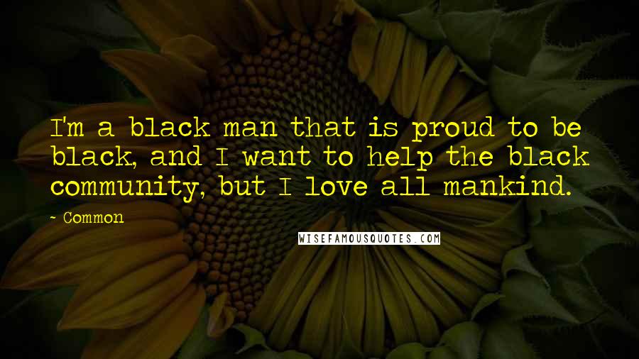 Common Quotes: I'm a black man that is proud to be black, and I want to help the black community, but I love all mankind.