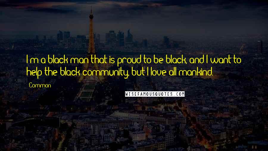 Common Quotes: I'm a black man that is proud to be black, and I want to help the black community, but I love all mankind.