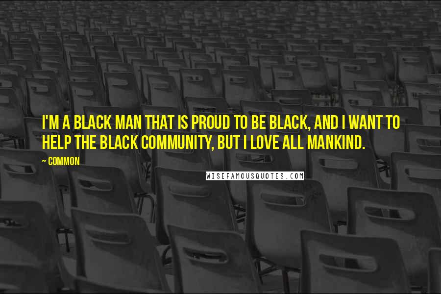 Common Quotes: I'm a black man that is proud to be black, and I want to help the black community, but I love all mankind.