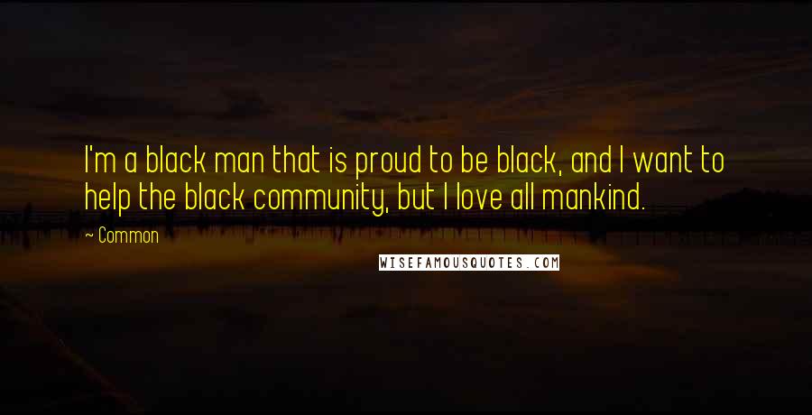 Common Quotes: I'm a black man that is proud to be black, and I want to help the black community, but I love all mankind.