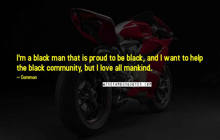 Common Quotes: I'm a black man that is proud to be black, and I want to help the black community, but I love all mankind.
