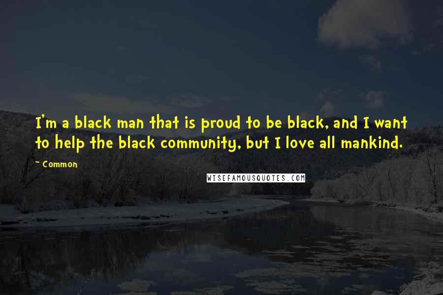 Common Quotes: I'm a black man that is proud to be black, and I want to help the black community, but I love all mankind.