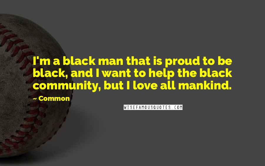 Common Quotes: I'm a black man that is proud to be black, and I want to help the black community, but I love all mankind.