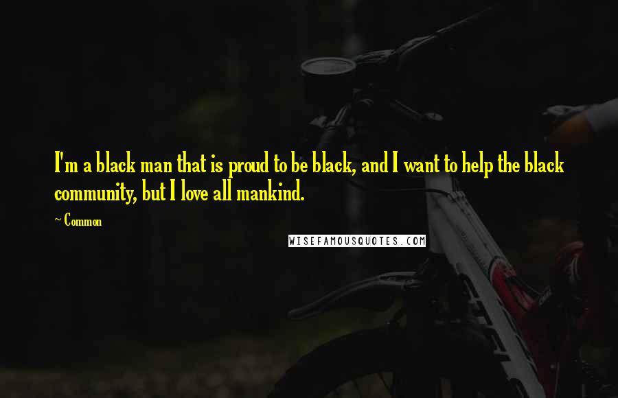 Common Quotes: I'm a black man that is proud to be black, and I want to help the black community, but I love all mankind.